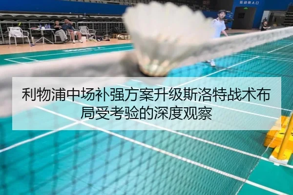 利物浦中场补强方案升级斯洛特战术布局受考验的深度观察